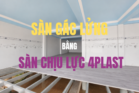 LÀM GÁC LỬNG NHANH – SẠCH – TIẾT KIỆM VỚI SÀN NHỰA CHỊU LỰC 4PLAST